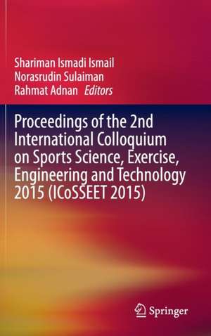 Proceedings of the 2nd International Colloquium on Sports Science, Exercise, Engineering and Technology 2015 (ICoSSEET 2015) de Shariman Ismadi Ismail