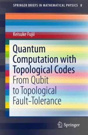 Quantum Computation with Topological Codes: From Qubit to Topological Fault-Tolerance de Keisuke Fujii