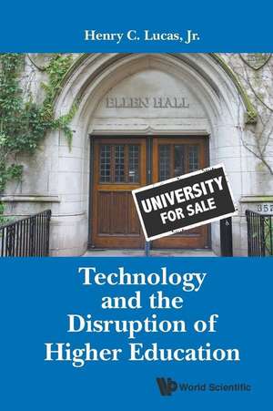 TECHNOLOGY AND THE DISRUPTION OF HIGHER EDUCATION de Jr Henry C Lucas