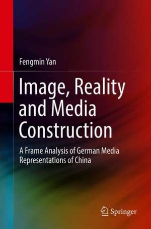 Image, Reality and Media Construction: A Frame Analysis of German Media Representations of China de Fengmin Yan