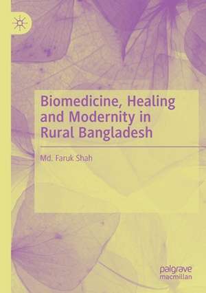 Biomedicine, Healing and Modernity in Rural Bangladesh de Md. Faruk Shah