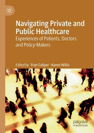 Navigating Private and Public Healthcare: Experiences of Patients, Doctors and Policy-Makers de Fran Collyer