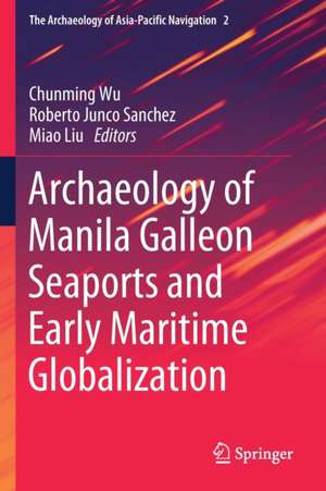 Archaeology of Manila Galleon Seaports and Early Maritime Globalization de Chunming Wu