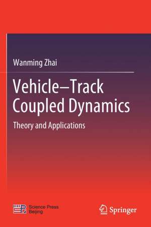 Vehicle–Track Coupled Dynamics: Theory and Applications de Wanming Zhai