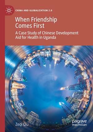 When Friendship Comes First: A Case Study of Chinese Development Aid for Health in Uganda de Zeqi Qiu