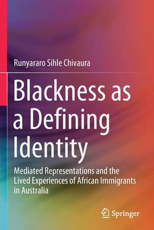 Blackness as a Defining Identity: Mediated Representations and the Lived Experiences of African Immigrants in Australia de Runyararo Sihle Chivaura