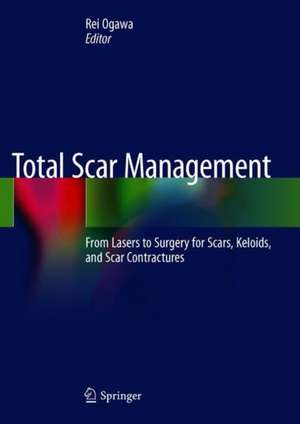 Total Scar Management: From Lasers to Surgery for Scars, Keloids, and Scar Contractures de Rei Ogawa