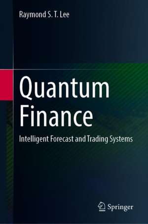 Quantum Finance: Intelligent Forecast and Trading Systems de Raymond S. T. Lee