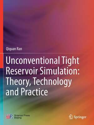 Unconventional Tight Reservoir Simulation: Theory, Technology and Practice de Qiquan Ran