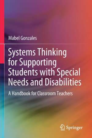 Systems Thinking for Supporting Students with Special Needs and Disabilities: A Handbook for Classroom Teachers de Mabel Gonzales