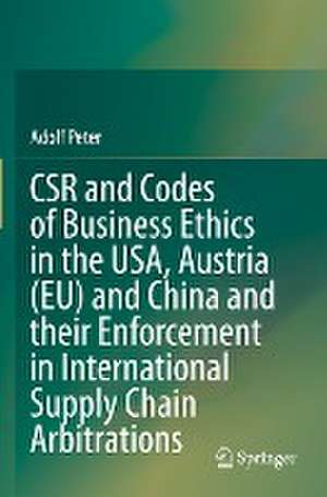 CSR and Codes of Business Ethics in the USA, Austria (EU) and China and their Enforcement in International Supply Chain Arbitrations de Adolf Peter