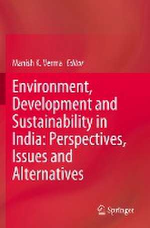 Environment, Development and Sustainability in India: Perspectives, Issues and Alternatives de Manish K. Verma