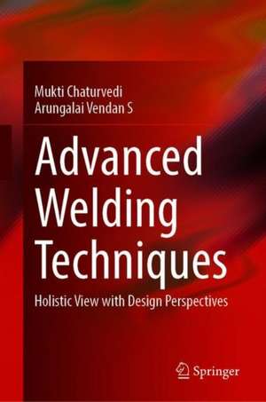 Advanced Welding Techniques: Holistic View with Design Perspectives de Mukti Chaturvedi