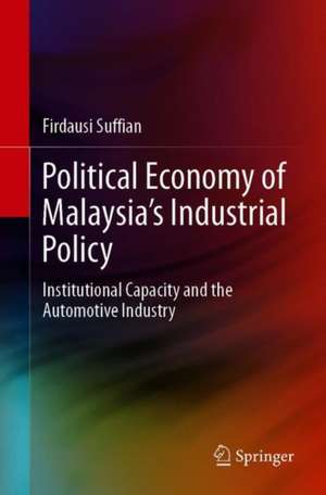 Political Economy of Malaysia’s Industrial Policy: Institutional Capacity and the Automotive Industry de Firdausi Suffian