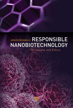 Responsible Nanobiotechnology: Philosophy and Ethics de Armin Grunwald