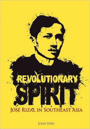 Revolutionary Spirit: Jose Rizal in Southeast Asia de John Nery