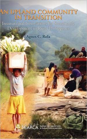 An Upland Community in Transition: Institutional Innovations for Sustainable Development in Rural Phlippines de Agnes C. Rola