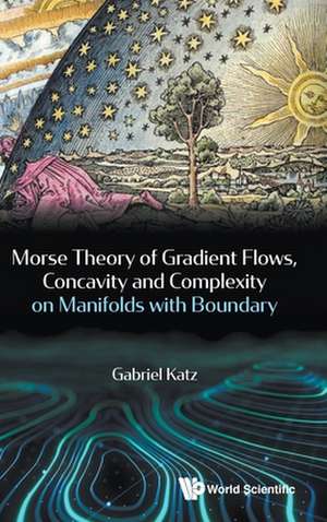 Morse Theory, Gradient Flows, Concavity and Complexity on Manifolds with Boundary de Gabriel Katz