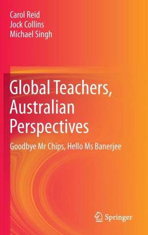 Global Teachers, Australian Perspectives: Goodbye Mr Chips, Hello Ms Banerjee de Carol Reid