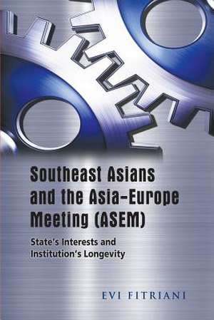 Southeast Asians and the Asia-Europe Meeting (Asem): State's Interests and Institution's Longevity de Evi Fitriani