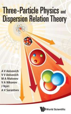 Three-Particle Physics and Dispersion Relation Theory de A. V. Anisovich