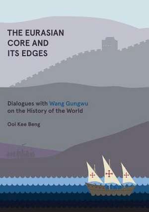 The Eurasian Core and Its Edges: Dialogues with Wang Gungwu on the History of the World de Kee Ooi Beng