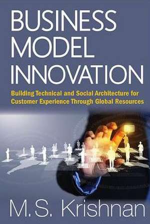 Business Model Innovation: Building Technical and Social Architecture for Customer Experience Through Global Resources de M. S. Krishnan