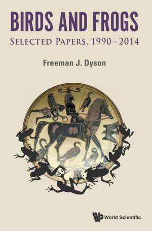 Birds and Frogs: Selected Papers of Freeman Dyson, 1990-2014 de Freeman J. Dyson