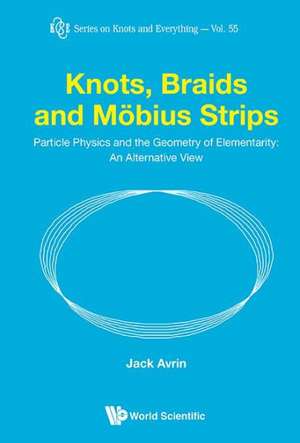 Knots, Braids and Mobius Strips - Particle Physics and the Geometry of Elementarity: An Alternative View de Jack Avrin