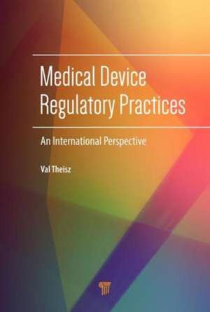 Medical Device Regulatory Practices: An International Perspective de Val Theisz