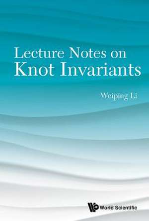 Lecture Notes on Knot Invariants: An Evolving Story de Weiping Li