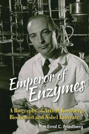 Emperor of Enzymes: A Biography of Arthur Kornberg, Biochemist and Nobel Laureate de Errol C. Friedberg