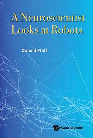 A Neuroscientist Looks at Robots de Donald Pfaff