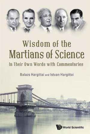 Wisdom of the Martians of Science: In Their Own Words with Commentaries de Istvan Hargittai