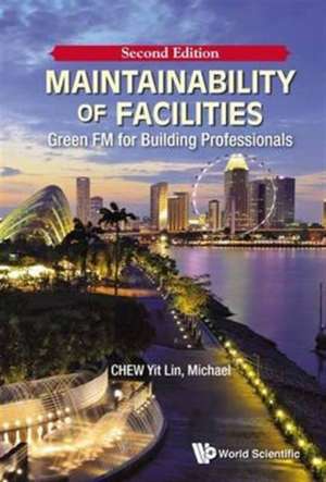 Maintainability of Facilities (Second Edition): Green FM for Building Professionals de Yit Lin Chew