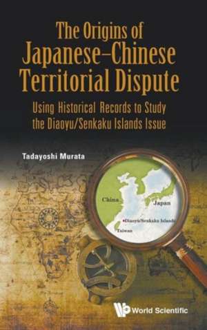 Origins of Japanese-Chinese Territorial Dispute, The: Using Historical Records to Study the Diaoyu/Senkaku Islands Issue de Tadayoshi Murata