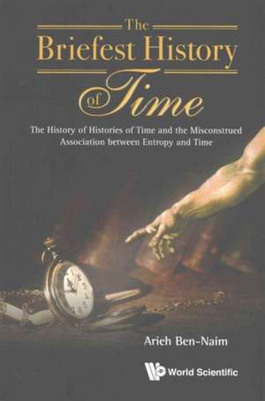 Briefest History of Time, The: The History of Histories of Time and the Misconstrued Association Between Entropy and Time de Arieh Ben-Naim