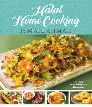 Halal Home Cooking: Recipes from Malaysia's Kampungs de Ismail Ahmad