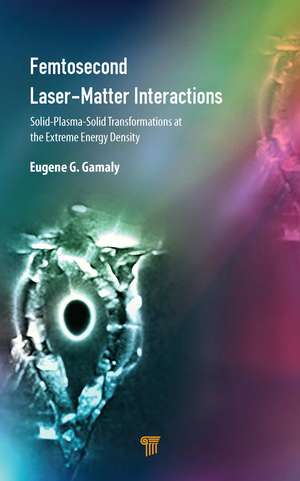 Femtosecond Laser-Matter Interactions: Solid-Plasma-Solid Transformations at the Extreme Energy Density de Eugene G. Gamaly