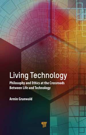 Living Technology: Philosophy and Ethics at the Crossroads Between Life and Technology de Armin Grunwald