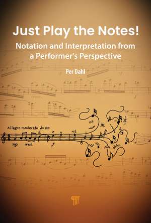 Just Play the Notes!: Notation and Interpretation from a Performer’s Perspective de Per Dahl