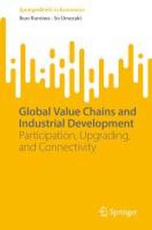 Global Value Chains and Industrial Development: Participation, Upgrading, and Connectivity de Ikuo Kuroiwa