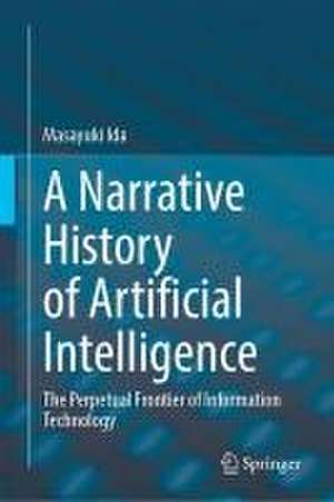 A Narrative History of Artificial Intelligence: The Perpetual Frontier of Information Technology de Masayuki Ida