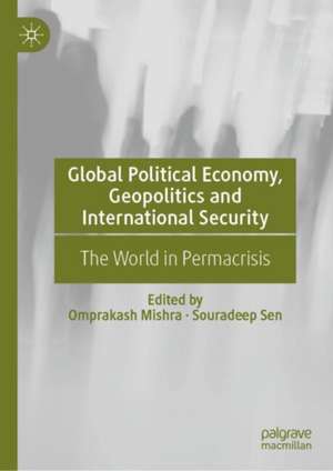 Global Political Economy, Geopolitics and International Security: The World in Permacrisis de Omprakash Mishra