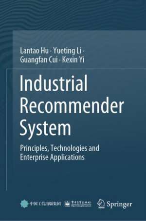 Industrial Recommender System: Principles, Technologies and Enterprise Applications de Lantao Hu