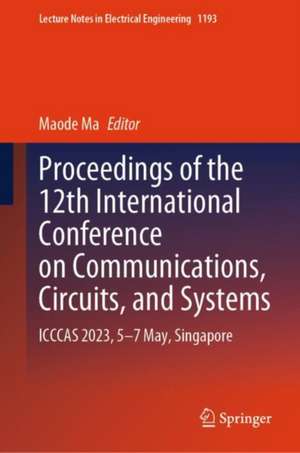 Proceedings of the 12th International Conference on Communications, Circuits, and Systems: ICCCAS 2023, 5–7 May, Singapore de Maode Ma