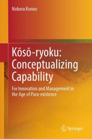 Kōsō-ryoku: Conceptualizing Capability: For Innovation and Management in the Age of Para-existence de Noboru Konno