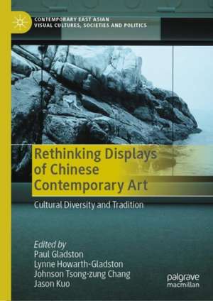 Rethinking Displays of Chinese Contemporary Art: Cultural Diversity and Tradition de Paul Gladston