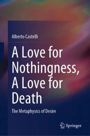 A Love for Nothingness, A Love for Death: The Metaphysics of Desire de Alberto Castelli