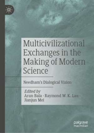 Multicivilizational Exchanges in the Making of Modern Science: Needham’s Dialogical Vision de Arun Bala